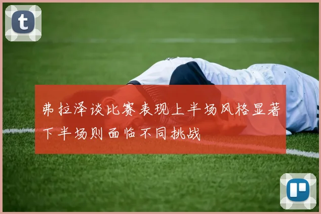 弗拉泽谈比赛表现上半场风格显著下半场则面临不同挑战