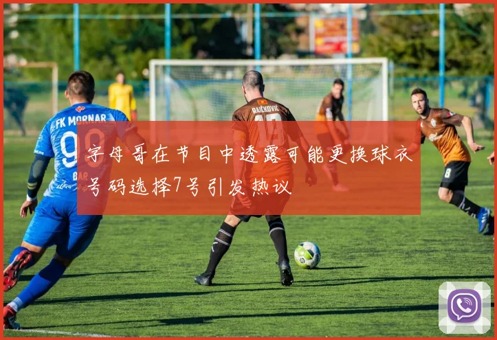 字母哥在节目中透露可能更换球衣号码选择7号引发热议
