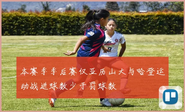 本赛季季后赛仅亚历山大与哈登运动战进球数少于罚球数
