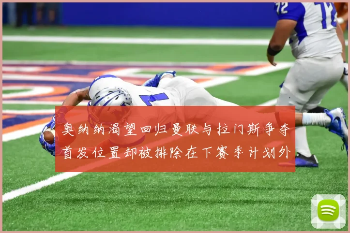 奥纳纳渴望回归曼联与拉门斯争夺首发位置却被排除在下赛季计划外