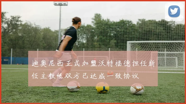 迪奥尼西正式加盟沃特福德担任新任主教练双方已达成一致协议
