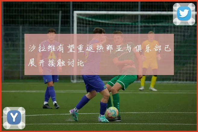 沙拉维有望重返热那亚与俱乐部已展开接触讨论