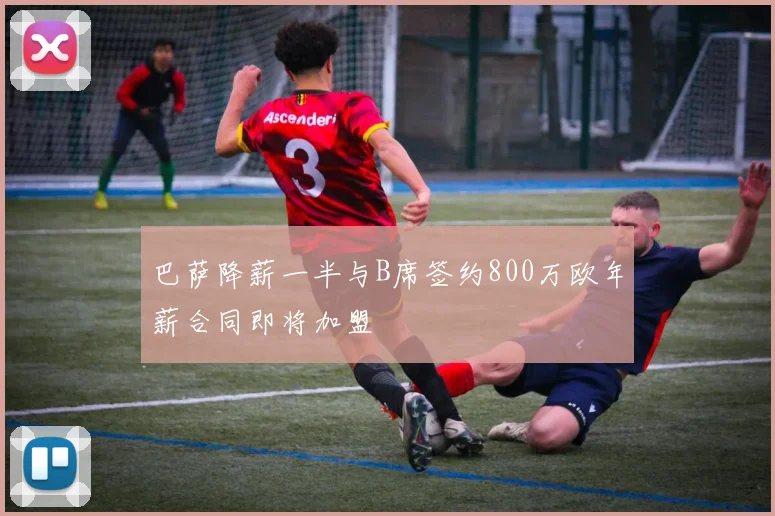 巴萨降薪一半与B席签约800万欧年薪合同即将加盟